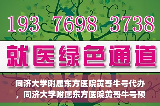 同济大学附属东方医院黄哥牛号代办，同济大学附属东方医院黄哥牛号预约代办攻略