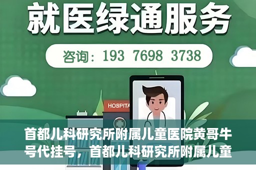 首都儿科研究所附属儿童医院黄哥牛号代挂号，首都儿科研究所附属儿童医院黄哥牛号——便捷挂号新体验