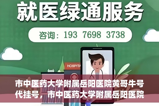 市中医药大学附属岳阳医院黄哥牛号代挂号，市中医药大学附属岳阳医院黄哥牛号代挂号服务解析