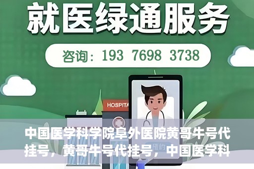 中国医学科学院阜外医院黄哥牛号代挂号，黄哥牛号代挂号，中国医学科学院阜外医院便捷就医新途径