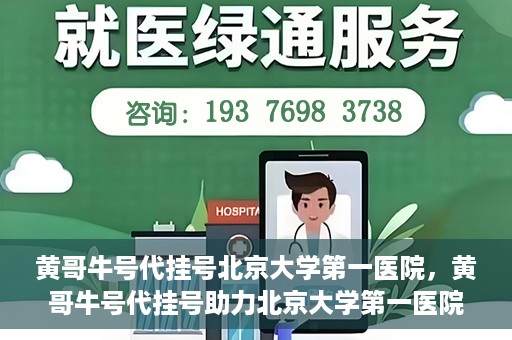 黄哥牛号代挂号北京大学第一医院，黄哥牛号代挂号助力北京大学第一医院就医便捷化