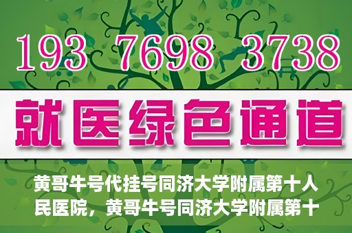 黄哥牛号代挂号同济大学附属第十人民医院，黄哥牛号同济大学附属第十人民医院代挂号服务解析