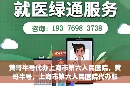 黄哥牛号代办上海市第六人民医院，黄哥牛号，上海市第六人民医院代办服务专业信赖
