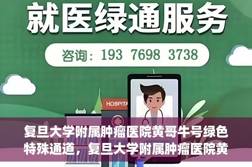 复旦大学附属肿瘤医院黄哥牛号绿色特殊通道，复旦大学附属肿瘤医院黄哥牛号，绿色特殊通道揭秘