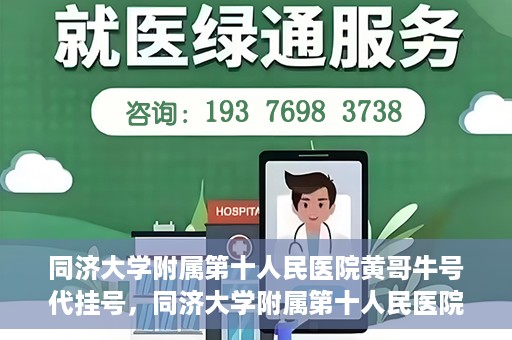 同济大学附属第十人民医院黄哥牛号代挂号，同济大学附属第十人民医院黄哥牛号助您轻松挂号就医