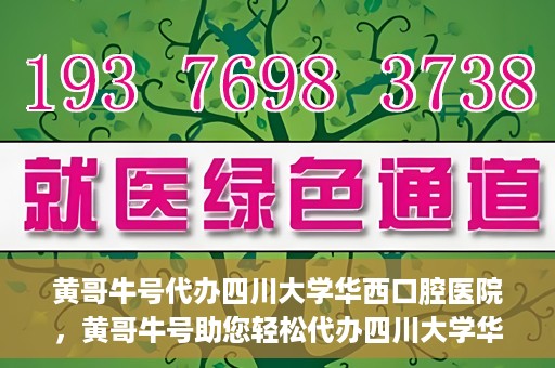 黄哥牛号代办四川大学华西口腔医院，黄哥牛号助您轻松代办四川大学华西口腔医院业务。