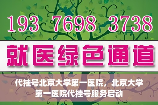 代挂号北京大学第一医院，北京大学第一医院代挂号服务启动