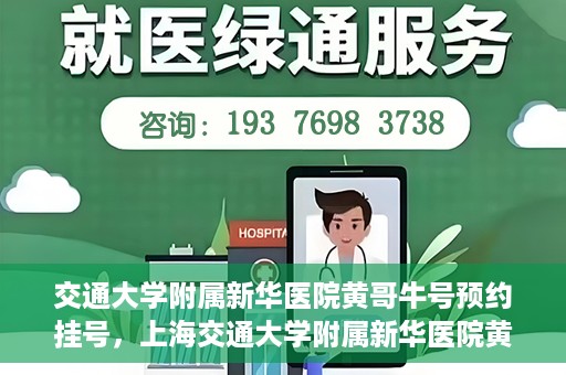 交通大学附属新华医院黄哥牛号预约挂号，上海交通大学附属新华医院黄哥牛号预约挂号攻略