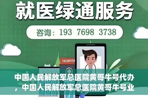 中国人民解放军总医院黄哥牛号代办，中国人民解放军总医院黄哥牛号业务代办揭秘