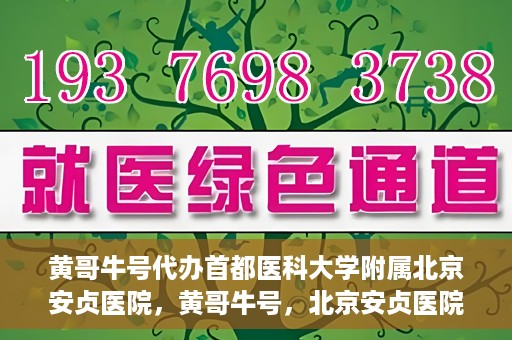 黄哥牛号代办首都医科大学附属北京安贞医院，黄哥牛号，北京安贞医院代办服务详解