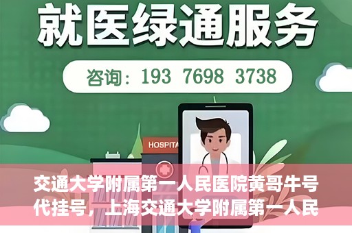 交通大学附属第一人民医院黄哥牛号代挂号，上海交通大学附属第一人民医院黄哥名医号源代挂号攻略