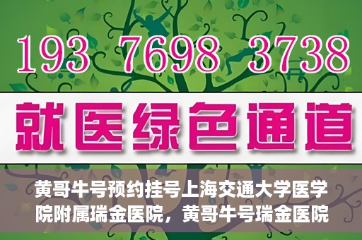 黄哥牛号预约挂号上海交通大学医学院附属瑞金医院，黄哥牛号瑞金医院预约挂号服务启动