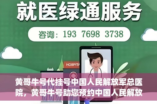 黄哥牛号代挂号中国人民解放军总医院，黄哥牛号助您预约中国人民解放军总医院专家号