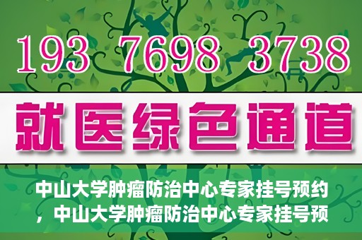 中山大学肿瘤防治中心专家挂号预约，中山大学肿瘤防治中心专家挂号预约指南