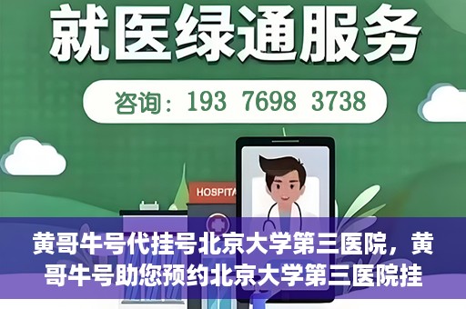 黄哥牛号代挂号北京大学第三医院，黄哥牛号助您预约北京大学第三医院挂号服务
