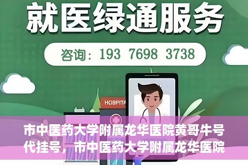 市中医药大学附属龙华医院黄哥牛号代挂号，市中医药大学附属龙华医院黄哥牛号代挂号服务解析