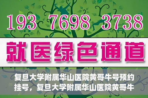 复旦大学附属华山医院黄哥牛号预约挂号，复旦大学附属华山医院黄哥牛号预约挂号攻略详解