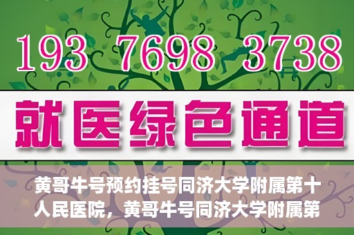 黄哥牛号预约挂号同济大学附属第十人民医院，黄哥牛号同济大学附属第十人民医院预约挂号攻略