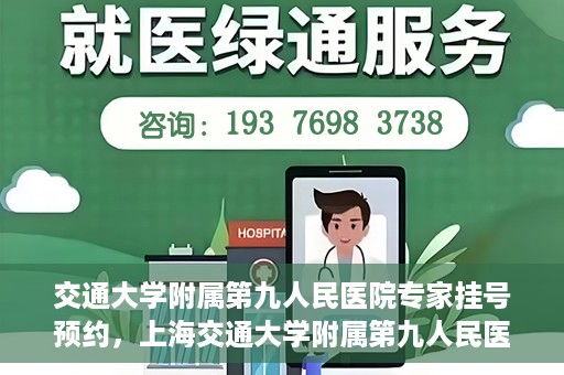交通大学附属第九人民医院专家挂号预约，上海交通大学附属第九人民医院专家挂号预约指南