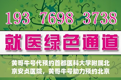 黄哥牛号代预约首都医科大学附属北京安贞医院，黄哥牛号助力预约北京安贞医院，便捷医疗新体验