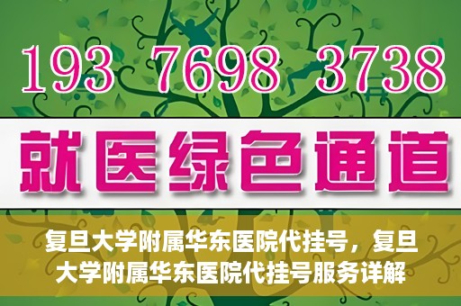 复旦大学附属华东医院代挂号，复旦大学附属华东医院代挂号服务详解