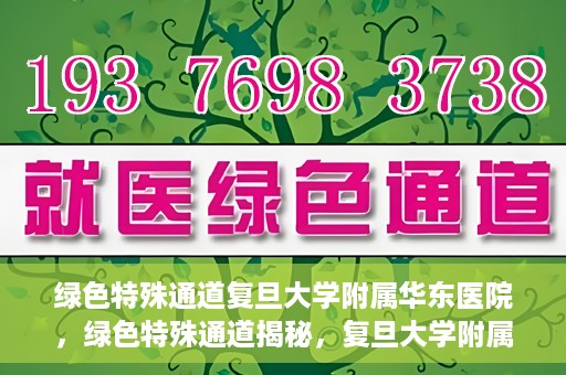 绿色特殊通道复旦大学附属华东医院，绿色特殊通道揭秘，复旦大学附属华东医院的独特之处