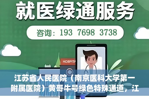 江苏省人民医院（南京医科大学第一附属医院）黄哥牛号绿色特殊通道，江苏省人民医院绿色特殊通道，黄哥牛号的医疗速度与温情服务