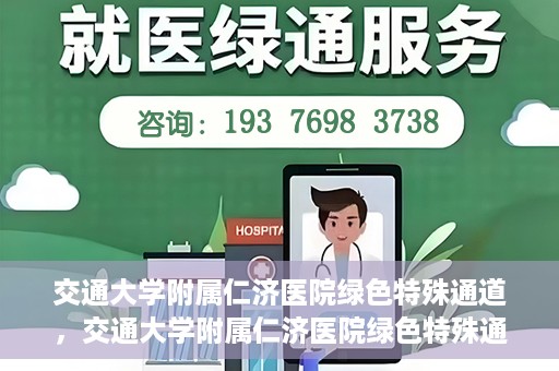 交通大学附属仁济医院绿色特殊通道，交通大学附属仁济医院绿色特殊通道，打造高效医疗服务的典范