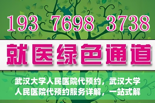 武汉大学人民医院代预约，武汉大学人民医院代预约服务详解，一站式解决您的就医难题