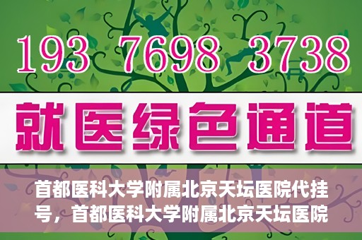 首都医科大学附属北京天坛医院代挂号，首都医科大学附属北京天坛医院代挂号服务详解