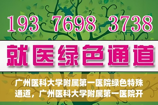 广州医科大学附属第一医院绿色特殊通道，广州医科大学附属第一医院开通绿色特殊通道为患者保驾护航
