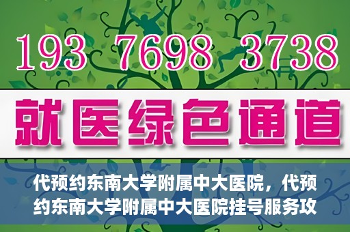 代预约东南大学附属中大医院，代预约东南大学附属中大医院挂号服务攻略