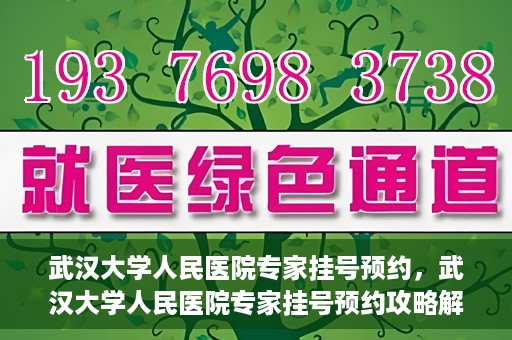 武汉大学人民医院专家挂号预约，武汉大学人民医院专家挂号预约攻略解析
