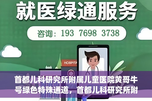 首都儿科研究所附属儿童医院黄哥牛号绿色特殊通道，首都儿科研究所附属儿童医院黄哥牛号绿色就医特殊通道