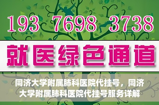 同济大学附属肺科医院代挂号，同济大学附属肺科医院代挂号服务详解