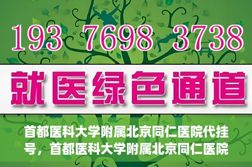 首都医科大学附属北京同仁医院代挂号，首都医科大学附属北京同仁医院便捷代挂号服务解析