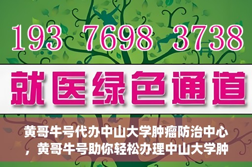 黄哥牛号代办中山大学肿瘤防治中心，黄哥牛号助你轻松办理中山大学肿瘤防治中心业务手续