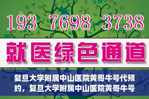 复旦大学附属中山医院黄哥牛号代预约，复旦大学附属中山医院黄哥牛号预约服务解析