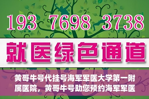 黄哥牛号代挂号海军军医大学第一附属医院，黄哥牛号助您预约海军军医大学第一附属医院专家号