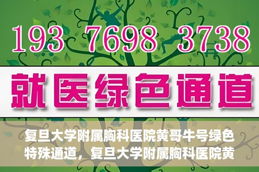 复旦大学附属胸科医院黄哥牛号绿色特殊通道，复旦大学附属胸科医院黄哥牛号，绿色特殊通道开启健康之门