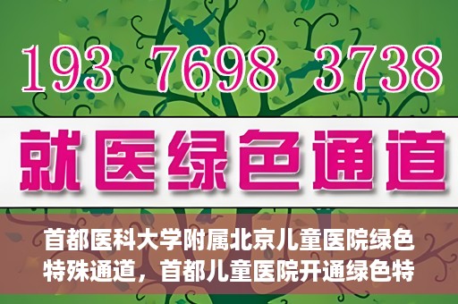 首都医科大学附属北京儿童医院绿色特殊通道，首都儿童医院开通绿色特殊通道，助力儿童健康守护