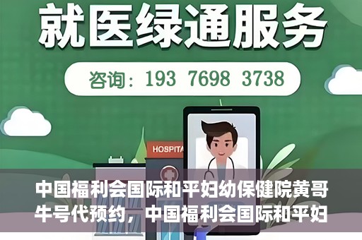 中国福利会国际和平妇幼保健院黄哥牛号代预约，中国福利会国际和平妇幼保健院预约挂号新动向，黄哥牛号代预约服务启动