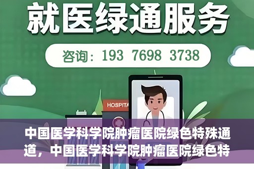 中国医学科学院肿瘤医院绿色特殊通道，中国医学科学院肿瘤医院绿色特殊通道，健康护航的新路径