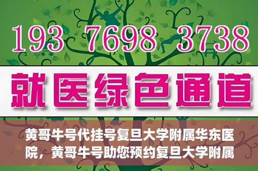 黄哥牛号代挂号复旦大学附属华东医院，黄哥牛号助您预约复旦大学附属华东医院专家号