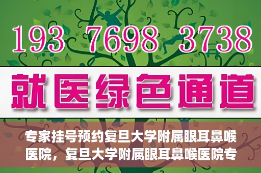 专家挂号预约复旦大学附属眼耳鼻喉医院，复旦大学附属眼耳鼻喉医院专家挂号预约攻略解析