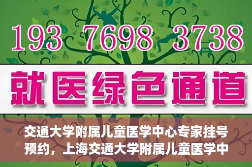 交通大学附属儿童医学中心专家挂号预约，上海交通大学附属儿童医学中心专家挂号预约指南