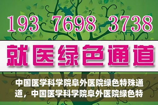 中国医学科学院阜外医院绿色特殊通道，中国医学科学院阜外医院绿色特殊通道，健康守护的紧急通道