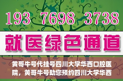 黄哥牛号代挂号四川大学华西口腔医院，黄哥牛号助您预约四川大学华西口腔医院专家号