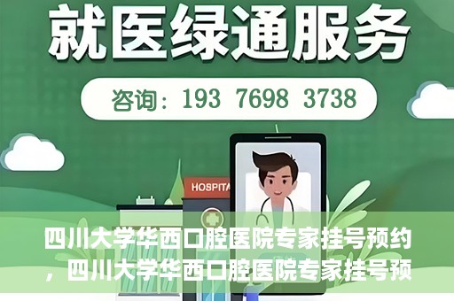 四川大学华西口腔医院专家挂号预约，四川大学华西口腔医院专家挂号预约攻略