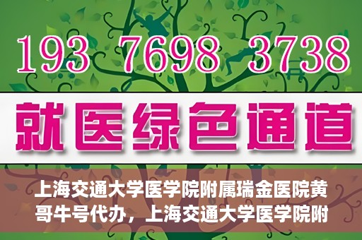 上海交通大学医学院附属瑞金医院黄哥牛号代办，上海交通大学医学院附属瑞金医院黄哥牛号预约代办服务